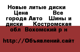 Новые литые диски › Цена ­ 20 000 - Все города Авто » Шины и диски   . Костромская обл.,Вохомский р-н